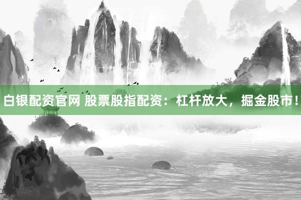 白银配资官网 股票股指配资:杠杆放大,掘金股市!