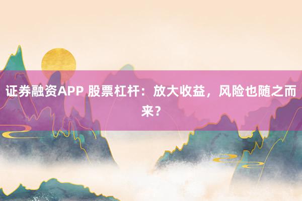 证券融资APP 股票杠杆：放大收益，风险也随之而来？