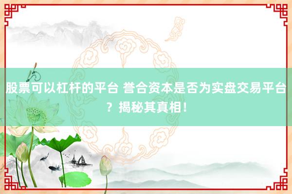 股票可以杠杆的平台 誉合资本是否为实盘交易平台?揭秘其真相!