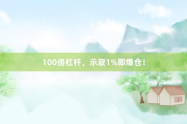 100倍杠杆，示寂1%即爆仓！