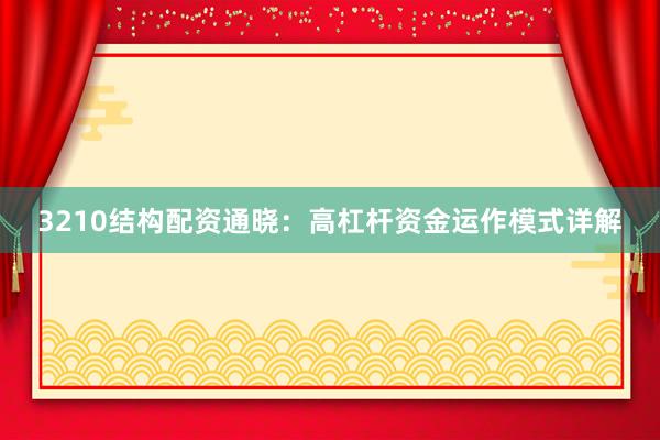 3210结构配资通晓：高杠杆资金运作模式详解